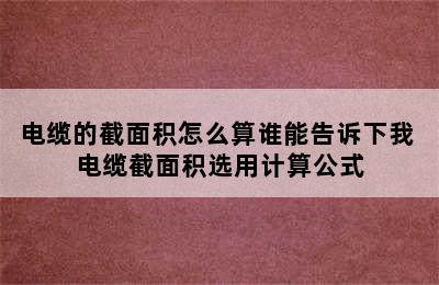 电缆的截面积怎么算谁能告诉下我 电缆截面积选用计算公式